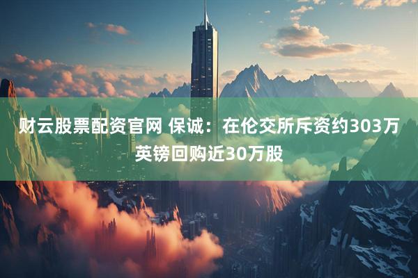财云股票配资官网 保诚：在伦交所斥资约303万英镑回购近30万股