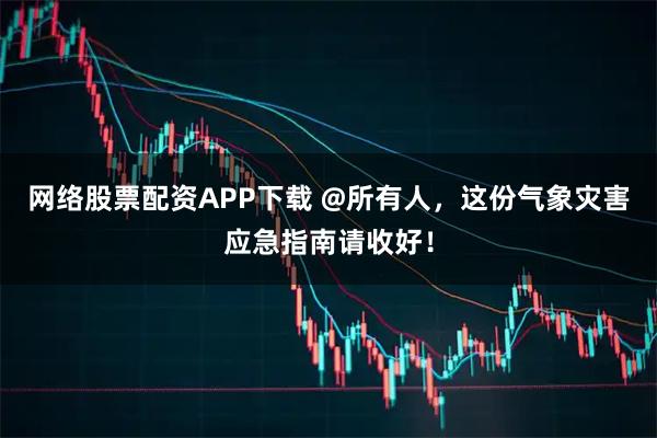 网络股票配资APP下载 @所有人，这份气象灾害应急指南请收好！