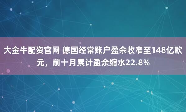 大金牛配资官网 德国经常账户盈余收窄至148亿欧元，前十月累计盈余缩水22.8%