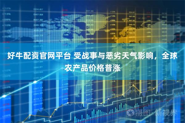 好牛配资官网平台 受战事与恶劣天气影响，全球农产品价格普涨