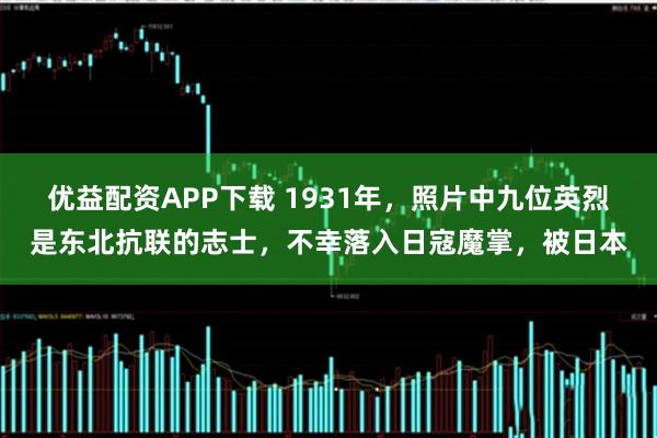 优益配资APP下载 1931年，照片中九位英烈是东北抗联的志士，不幸落入日寇魔掌，被日本